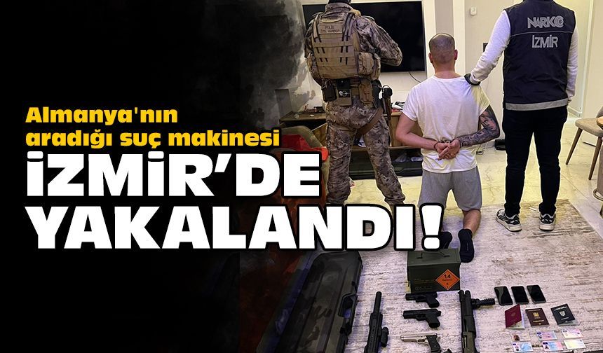 Almanya'nın aradığı suç makinesi İzmir'de yakalandı!