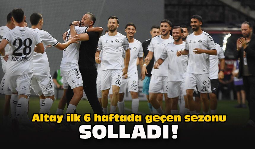 Altay ilk 6 haftada geçen sezonu solladı!