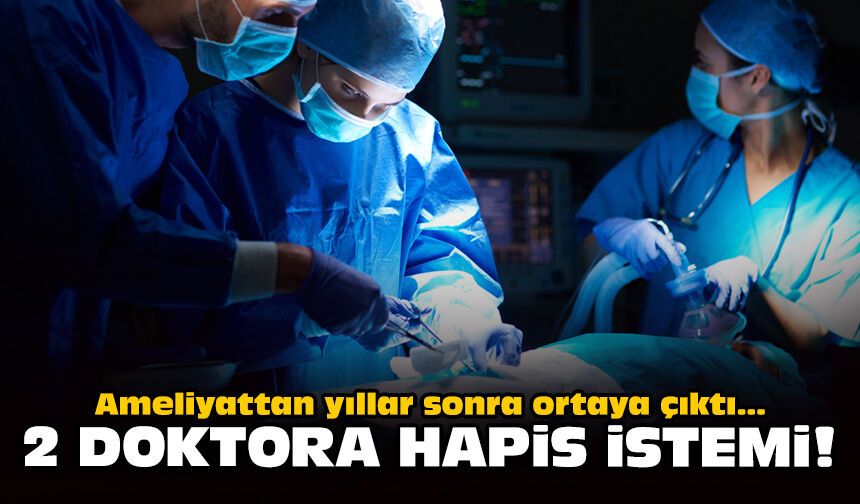 Ameliyattan yıllar sonra ortaya çıktı... 2 doktora hapis istemi!