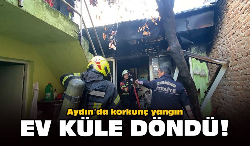 Aydın'da korkunç yangın: Ev küle döndü!