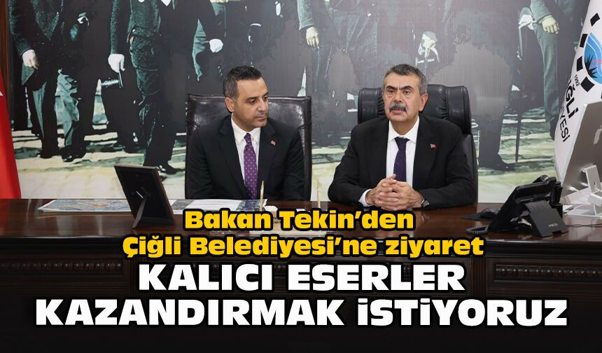 Bakan Tekin’den Çiğli Belediyesi’ne ziyaret: Kalıcı eserler kazandırmak istiyoruz