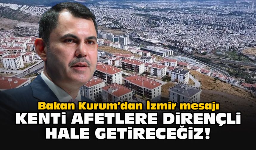 Bakan Kurum’dan İzmir mesajı: Kenti afetlere dirençli hale getireceğiz!