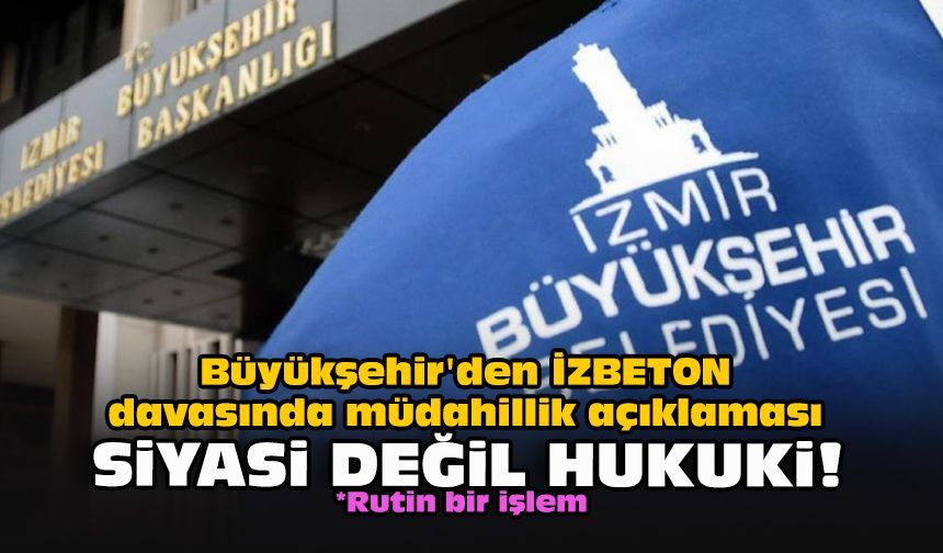 Büyükşehir'den İZBETON davasında müdahillik açıklaması... Siyasi değil hukuki!