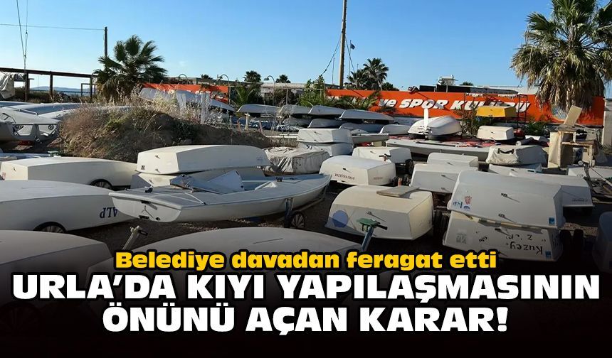 Belediye davadan feragat etti: Urla’da kıyı yapılaşmasının önünü açan karar!