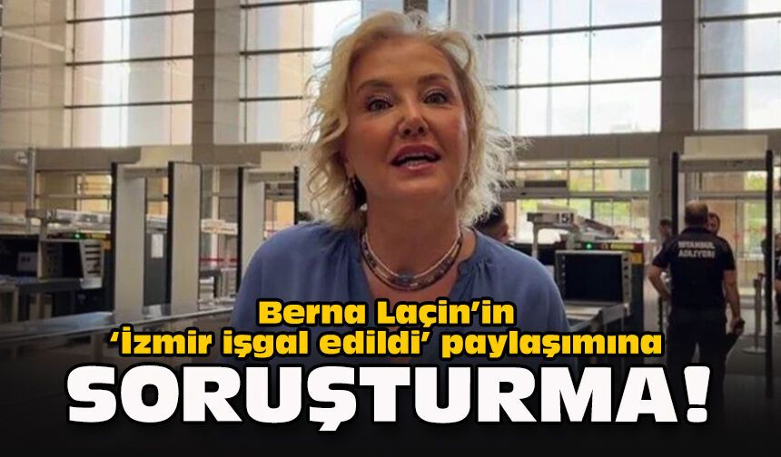Berna Laçin’in “İzmir işgal edildi” paylaşımına soruşturma!