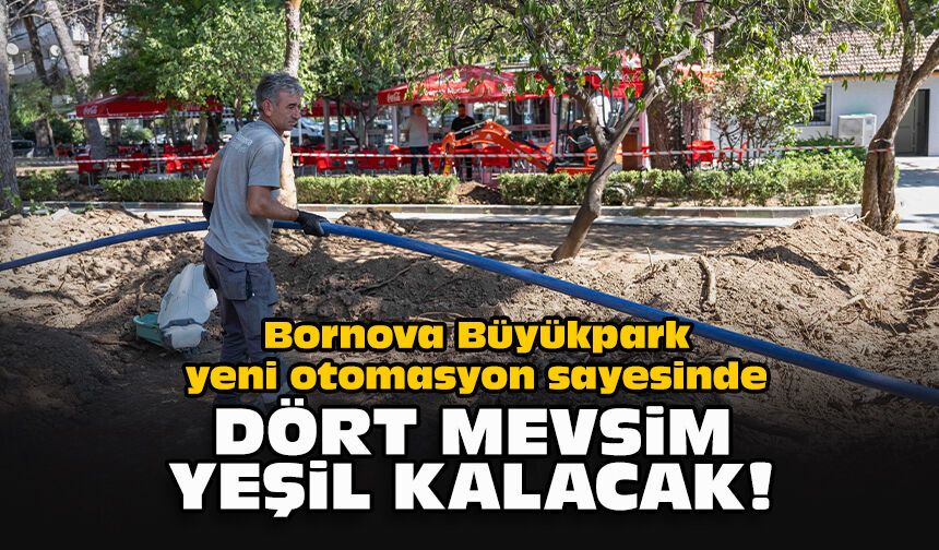 Bornova Büyükpark yeni otomasyon sayesinde dört mevsim yeşil kalacak!