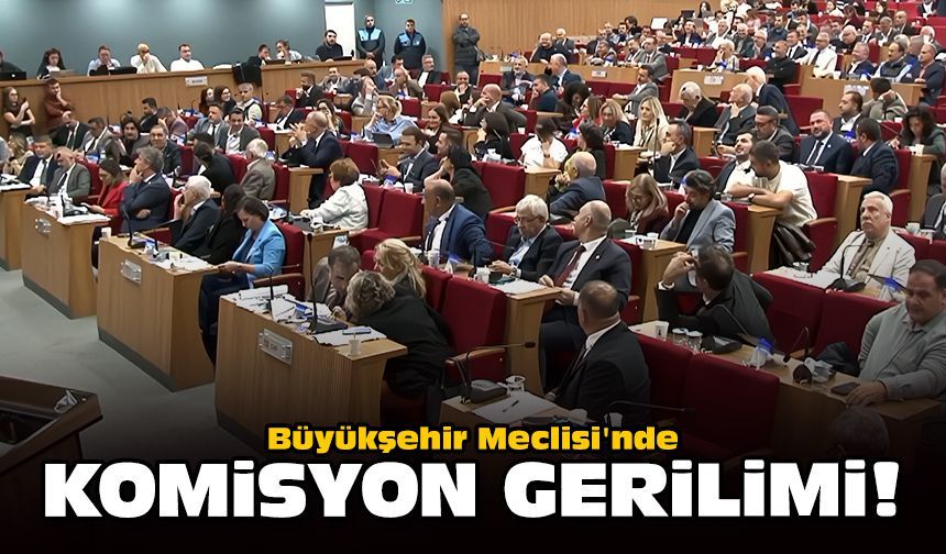 Büyükşehir Meclisi'nde komisyon gerilimi!