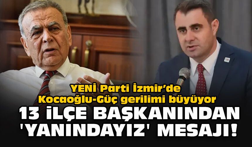 YENİ Parti İzmir’de Kocaoğlu-Güç gerilimi büyüyor... 13 ilçe başkanından 'yanındayız' mesajı!