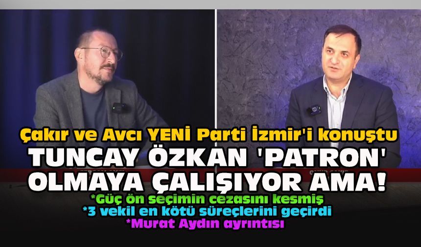 Çakır ve Avcı YENİ Parti İzmir'i konuştu... Tuncay Özkan 'patron' olmaya çalışıyor ama!
