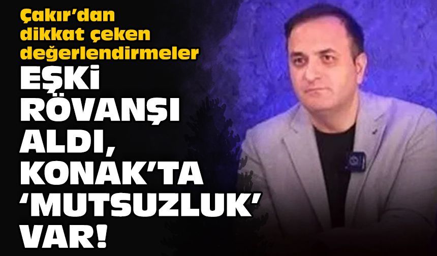 Çakır’dan dikkat çeken değerlendirmeler: Eşki rövanşı aldı, Konak'ta 'mutsuzluk' var!