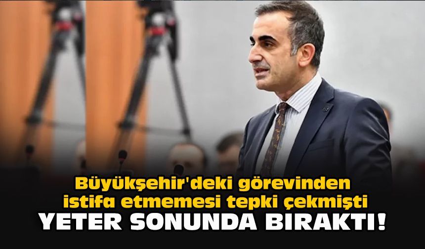 Büyükşehir'deki görevinden istifa etmemesi tepki çekmişti... Yeter sonunda bıraktı!