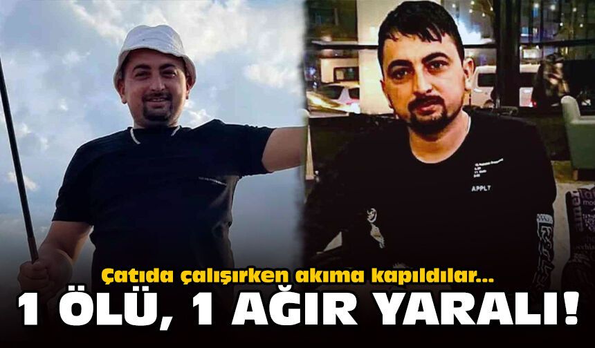 Çatıda çalışırken akıma kapıldılar: 1 ölü, 1 ağır yaralı!