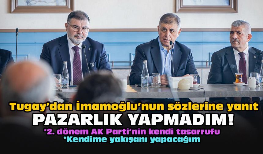 Tugay’dan İmamoğlu’nun sözlerine yanıt: Pazarlık yapmadım!