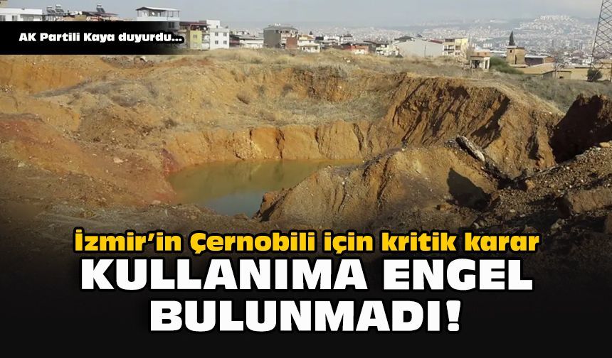 İzmir’in Çernobili için kritik karar: Kullanıma engel bulunmadı!