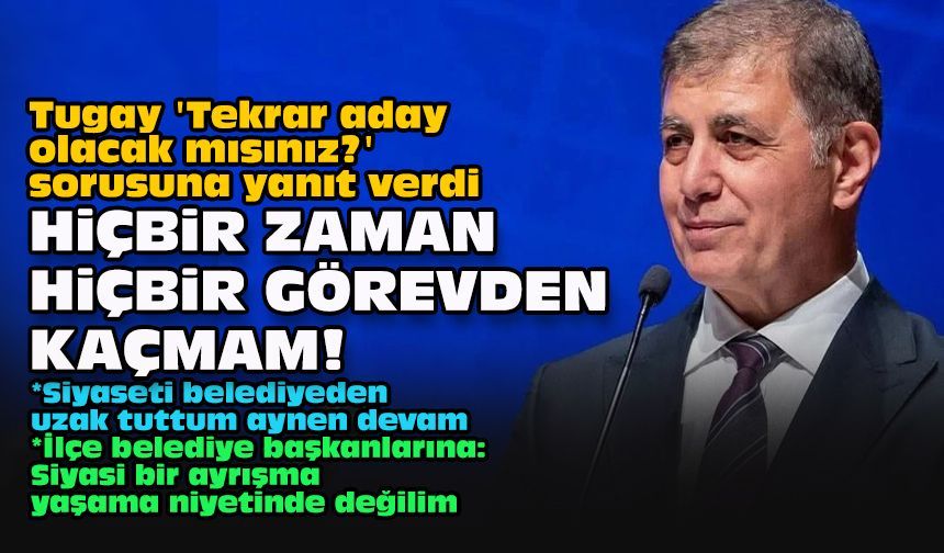 Tugay 'Tekrar aday olacak mısınız?' sorusuna yanıt verdi...  Hiçbir zaman hiçbir görevden kaçmam!