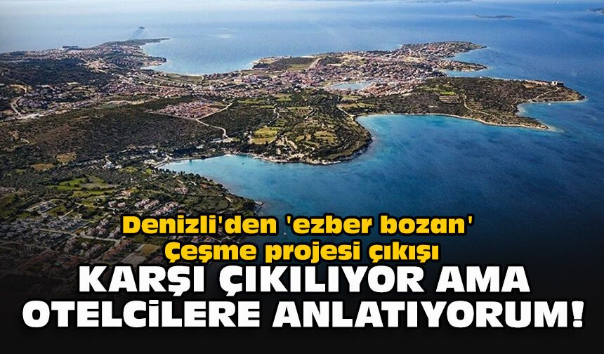 Denizli'den 'ezber bozan' Çeşme projesi çıkışı... Karşı çıkılıyor ama otelcilere anlatıyorum!