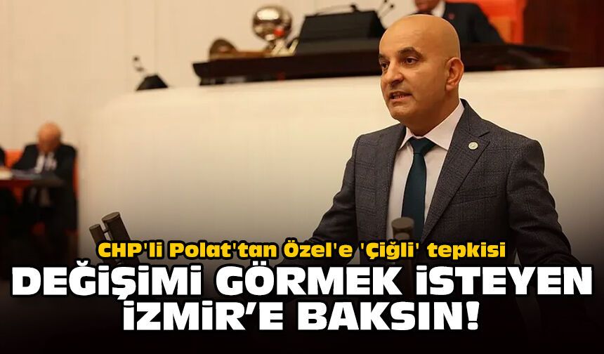 CHP'li Polat'tan Özel'e 'Çiğli' tepkisi: Değişimi görmek isteyen İzmir’e baksın!