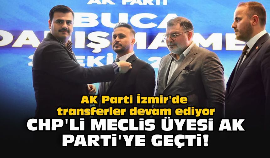 AK Parti İzmir'de transferler devam ediyor... CHP'li Meclis üyesi AK Parti'ye geçti!