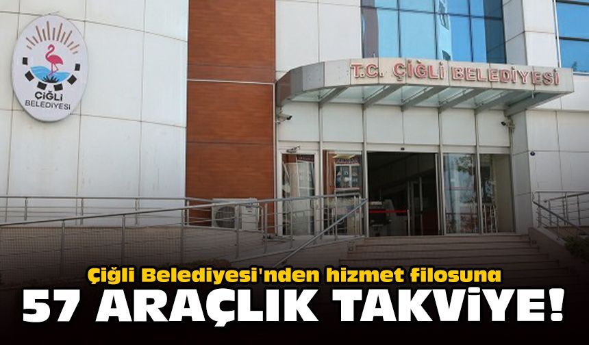 Çiğli Belediyesi'nden hizmet filosuna 57 araçlık takviye!