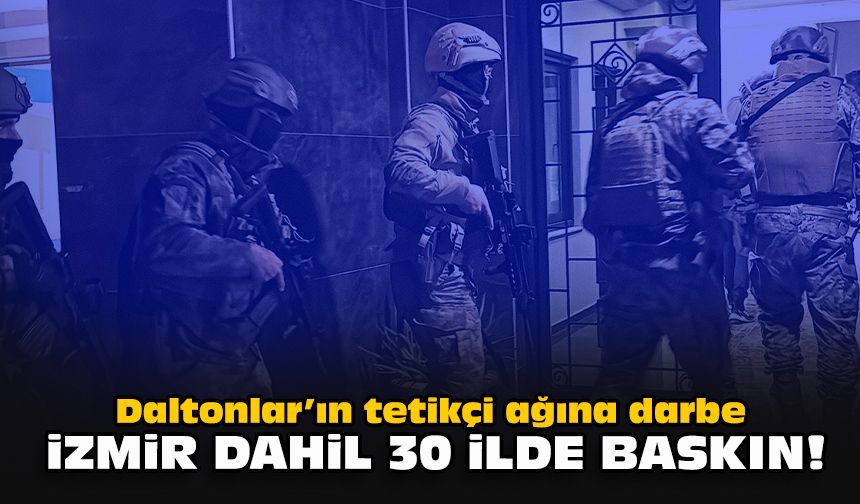 Daltonlar’ın tetikçi ağına darbe: İzmir dahil 30 ilde baskın!