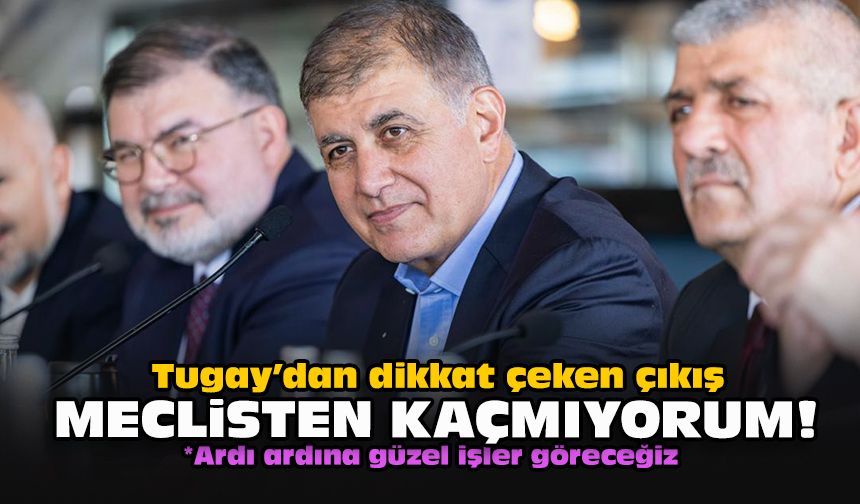 Tugay’dan dikkat çeken çıkış: Meclisten kaçmıyorum!