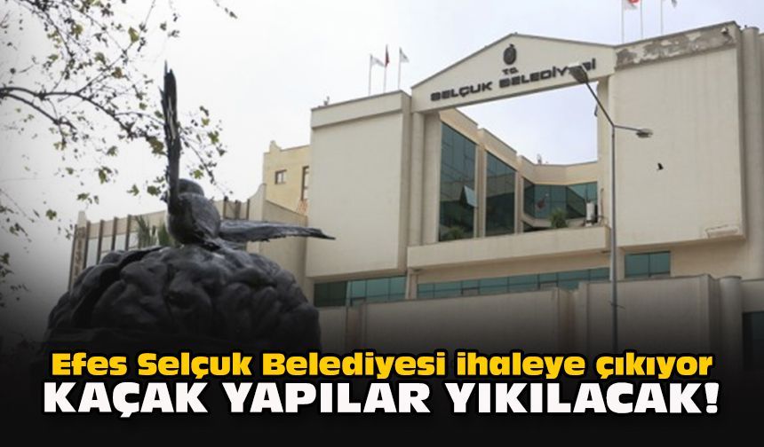 Efes Selçuk Belediyesi ihaleye çıkıyor... Kaçak yapılar yıkılacak!