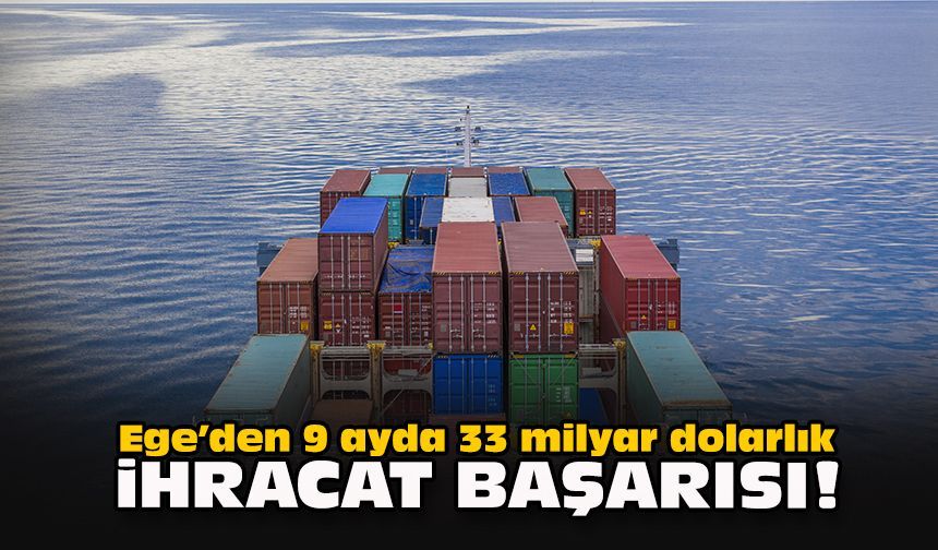 Ege’den 9 ayda 33 milyar dolarlık ihracat başarısı!