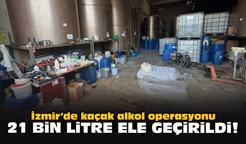 İzmir’de kaçak alkol operasyonu: 21 bin litre ele geçirildi!