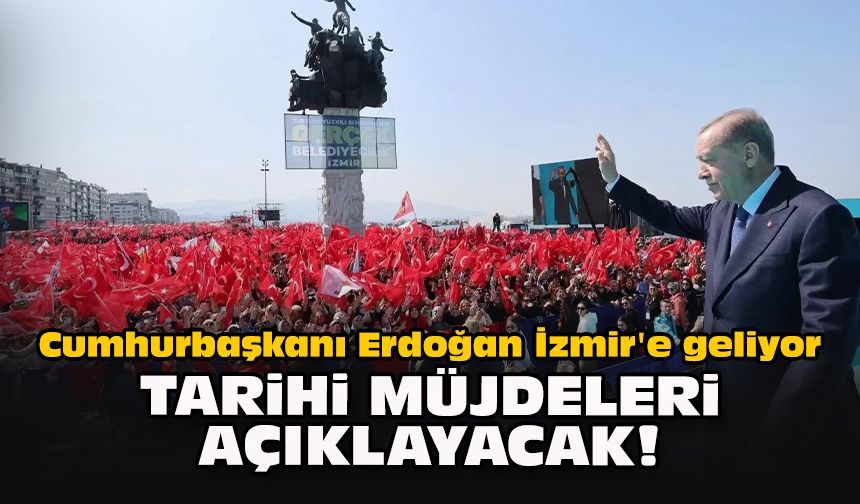 Cumhurbaşkanı Erdoğan İzmir'e geliyor... Tarihi müjdeleri açıklayacak!
