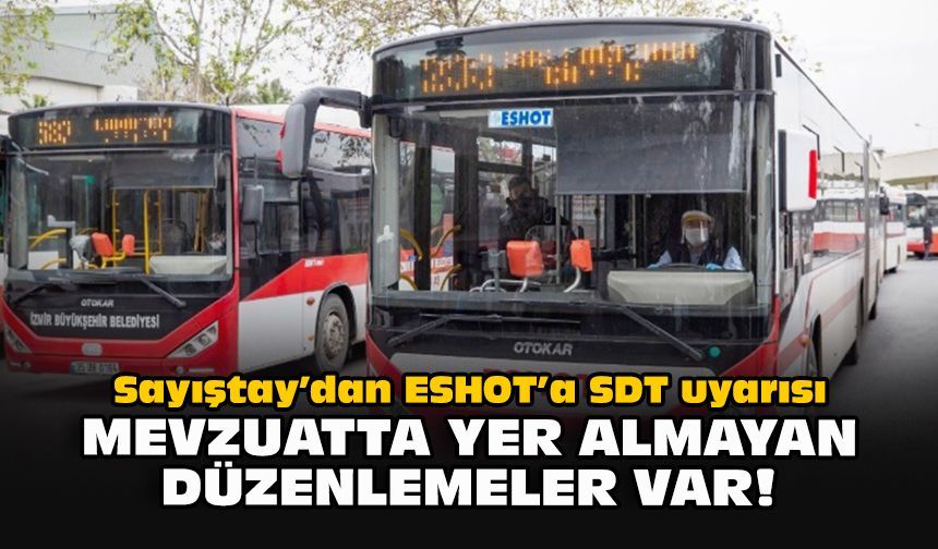 Sayıştay’dan ESHOT’a SDT uyarısı: Mevzuatta yer almayan düzenlemeler var!