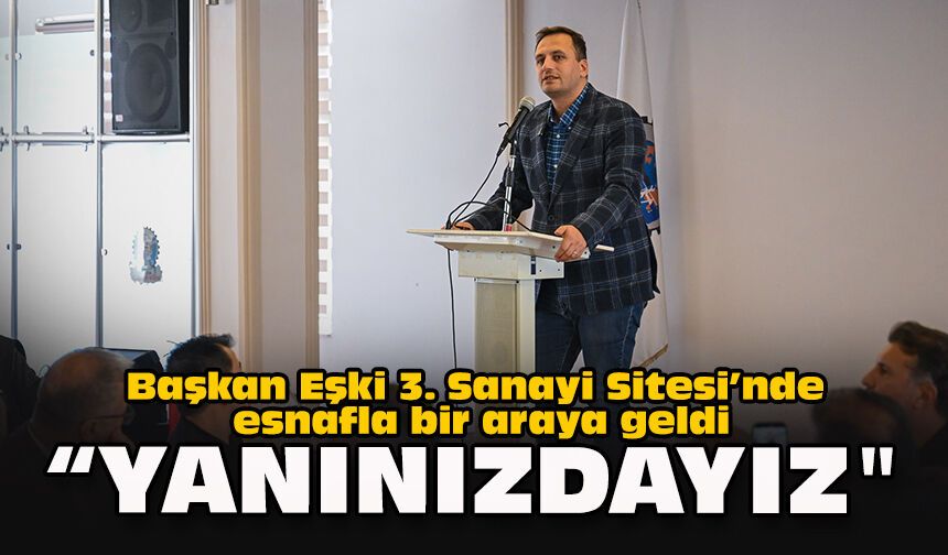 Başkan Eşki 3. Sanayi Sitesi’nde esnafla bir araya geldi... “Yanınızdayız”