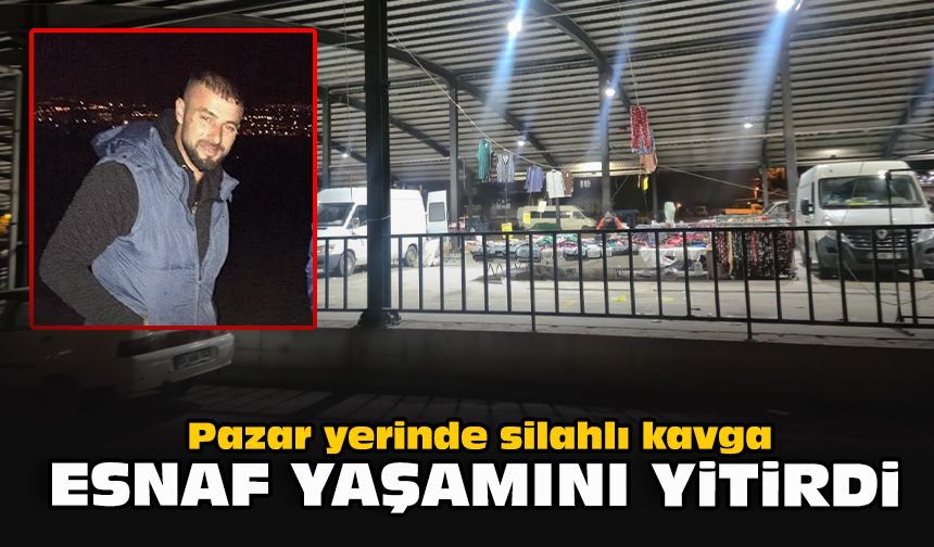 Pazar yerinde silahlı kavga: Esnaf yaşamını yitirdi