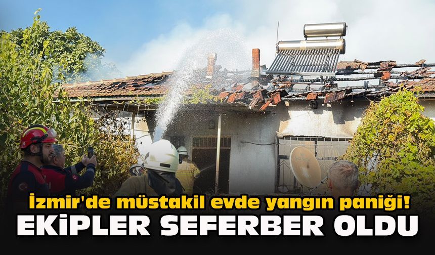İzmir'de müstakil evde yangın paniği! Ekipler seferber oldu