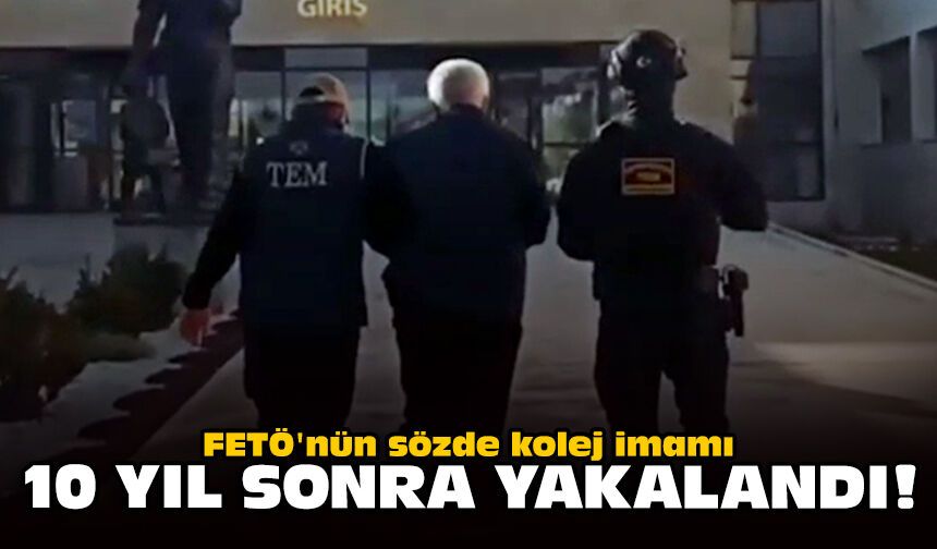 FETÖ'nün sözde kolej imamı 10 yıl sonra yakalandı!