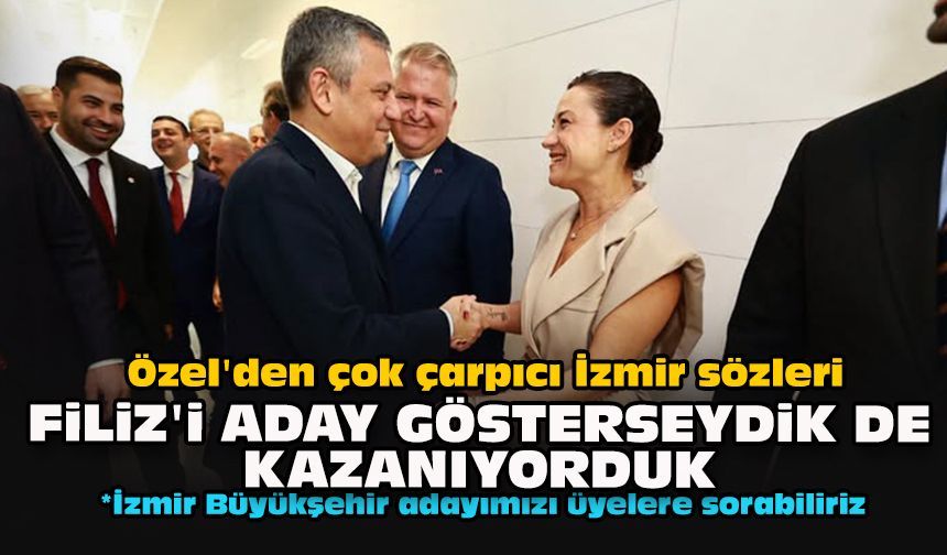 Özel'den çok çarpıcı İzmir sözleri: Filiz'i aday gösterseydik de kazanıyorduk