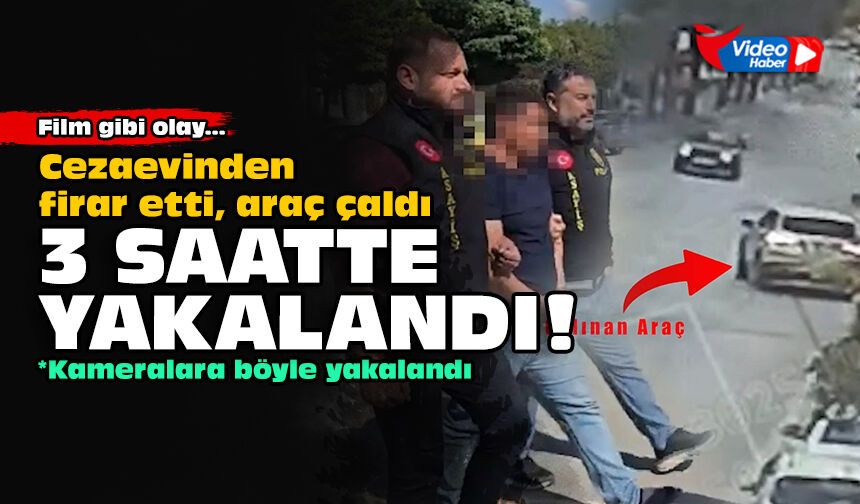 Film gibi olay... Cezaevinden firar etti, araç çaldı: 3 saatte yakalandı!