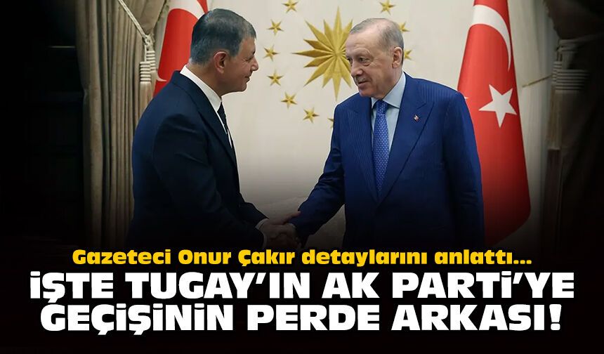 Gazeteci Onur Çakır detaylarını anlattı: İşte Tugay'ın AK Parti'ye geçişinin perde arkası!