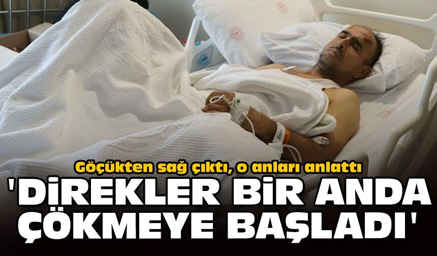 Göçükten sağ çıktı, o anları anlattı: 'Direkler bir anda çökmeye başladı'