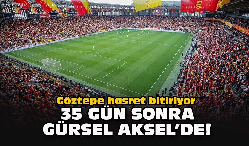 Göztepe hasret bitiriyor: 35 gün sonra Gürsel Aksel’de!