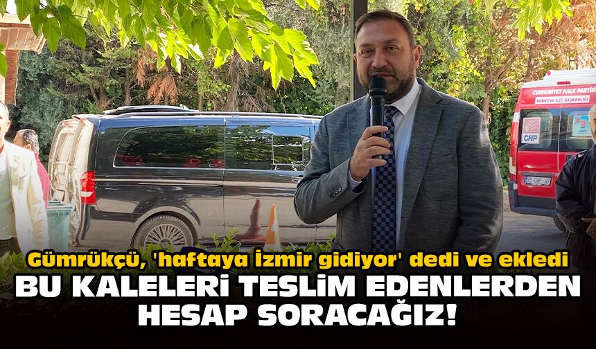 Gümrükçü, 'haftaya İzmir gidiyor' dedi ve ekledi: Bu kaleleri teslim edenlerden hesap soracağız