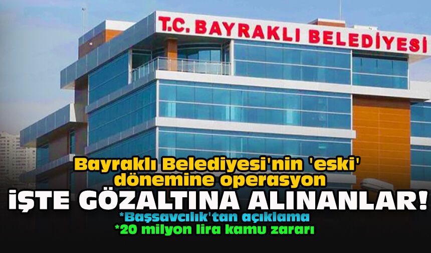 Bayraklı Belediyesi'nin 'eski' dönemine operasyon: İşte gözaltına alınanlar!