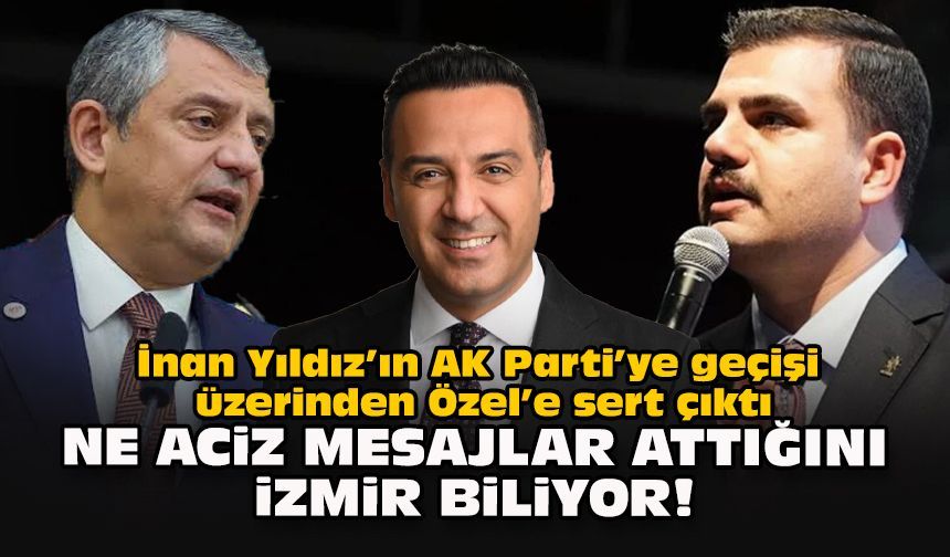 İnan Yıldız’ın AK Parti’ye geçişi üzerinden Özel’e sert çıktı:  Ne aciz mesajlar attığını İzmir biliyor!