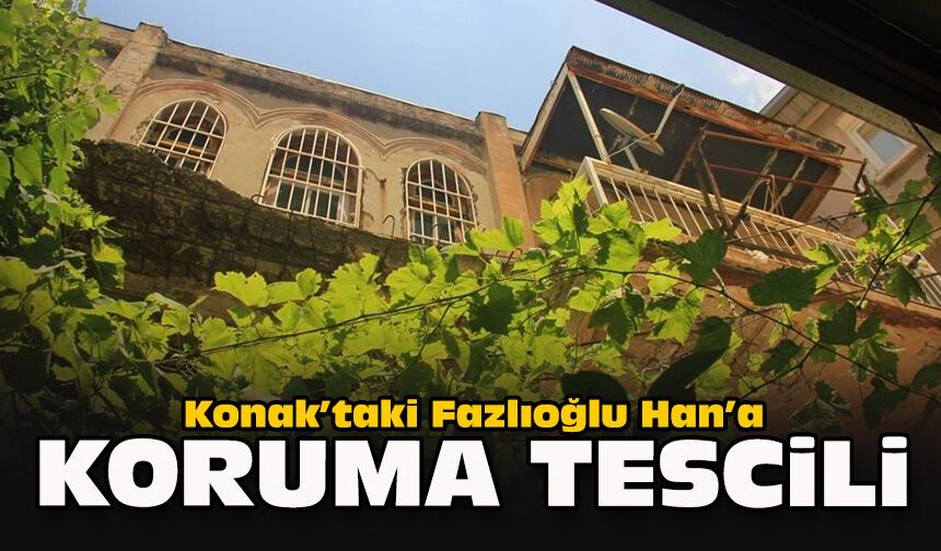 Konak’taki Fazlıoğlu Han’a koruma tescili
