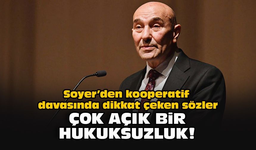 Soyer’den kooperatif davasında dikkat çeken sözler: “Çok açık bir hukuksuzluk!”