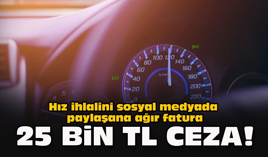 Hız ihlalini sosyal medyada paylaşana ağır fatura: 25 bin TL ceza!