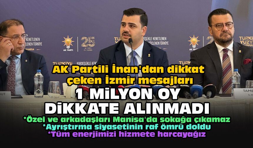 AK Partili İnan'dan dikkat çeken İzmir mesajları: '1 milyon oy dikkate alınmadı'