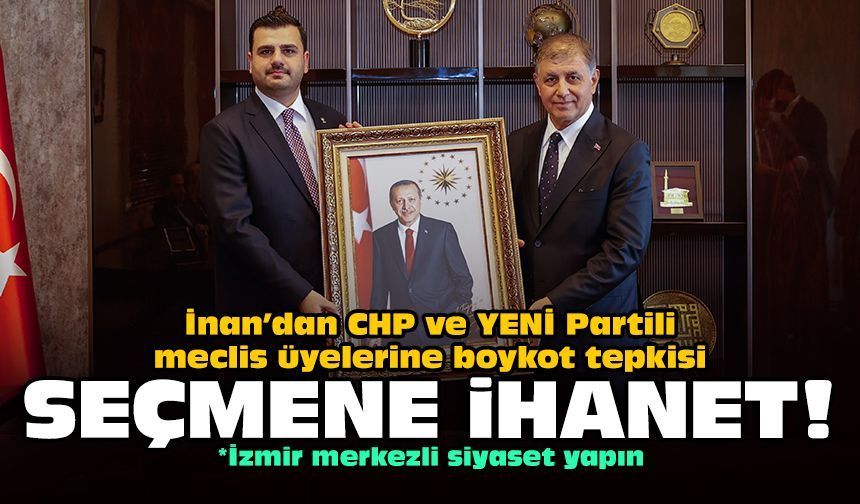 İnan’dan CHP ve YENİ Partili meclis üyelerine boykot tepkisi: Seçmene ihanet!
