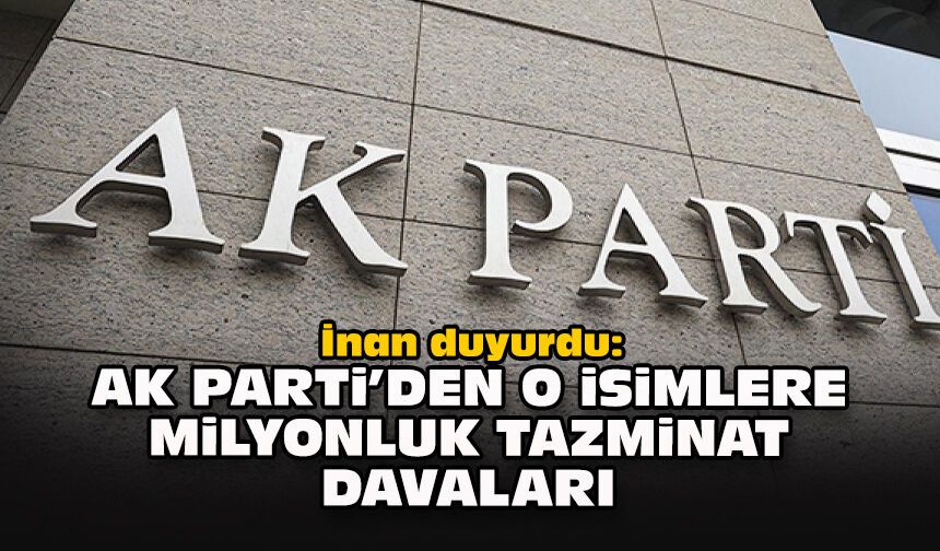 İnan duyurdu: AK Parti’den o isimlere milyonluk tazminat davaları