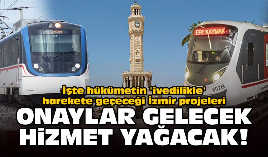 İşte hükümetin 'ivedilikle' harekete geçeceği İzmir projeleri: Onaylar gelecek hizmet yağacak!