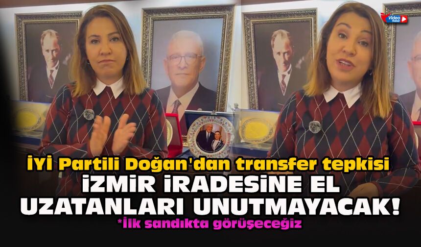 İYİ Partili Doğan'dan transfer tepkisi: İzmir iradesine el uzatanları unutmayacak!